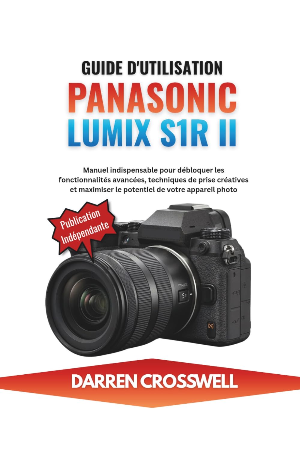 Guide d'utilisation Panasonic Lumix S1R II: Manuel indispensable pour débloquer les fonctionnalités avancées, techniques de prise créatives et maximiser le potentiel de votre appareil photo