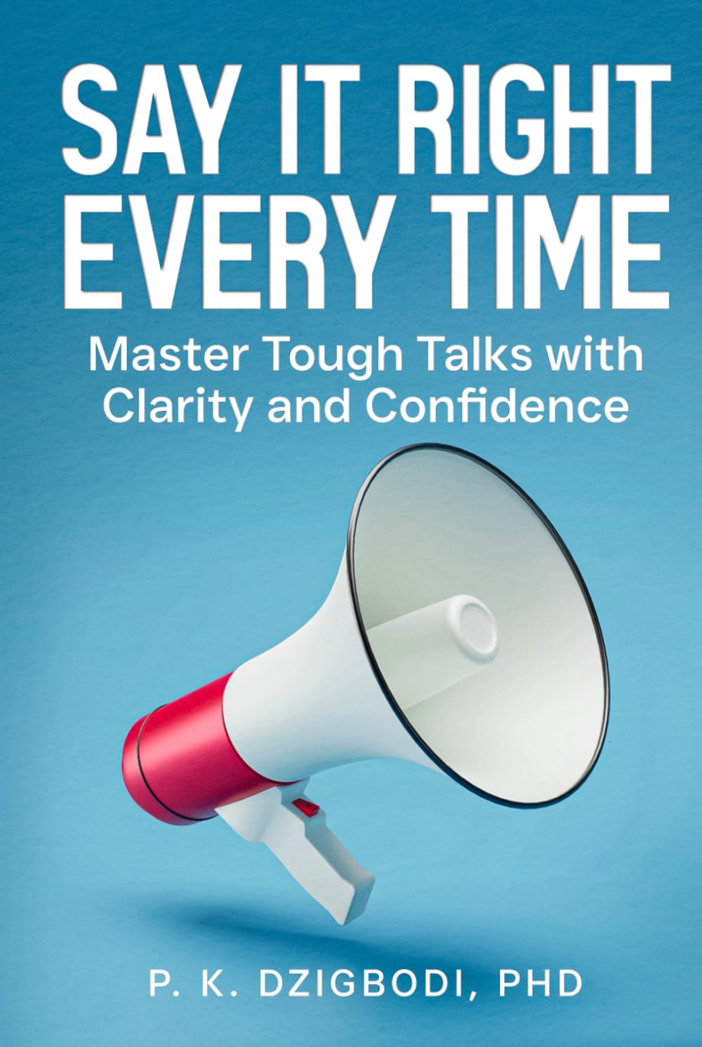 Say It Right Every Time: Master Tough Talks with Clarity and Confidence (The Right Words Series)