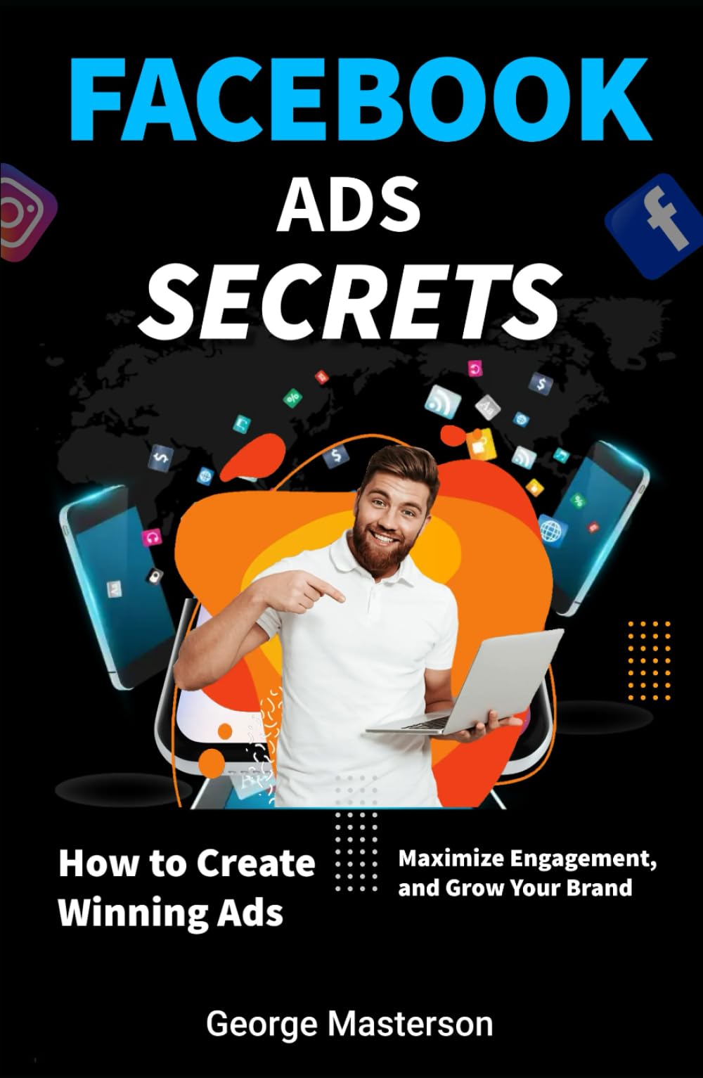 Facebook Ads Secrets: How to Create Winning Ads, Maximize Engagement, and Grow Your Brand