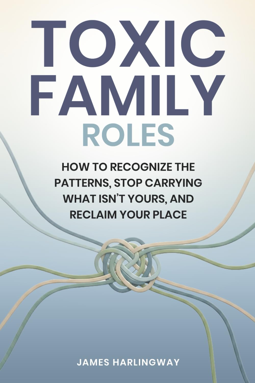 Toxic Family Roles: How to Recognize the Patterns Stop Carrying What Isn’t Yours, and Reclaim Your Place (Toxic Family Dynamics)