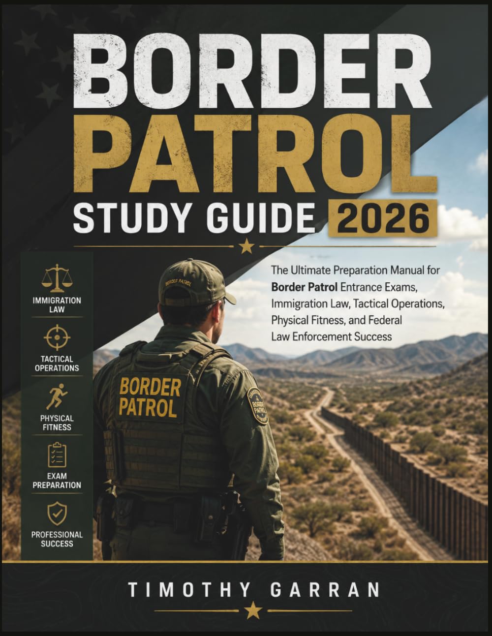 BORDER PATROL STUDY GUIDE 2026: The Ultimate Preparation Manual for Border Patrol Entrance Exams, Immigration Law, Tactical Operations, Physical Fitness, and Federal Law Enforcement Success
