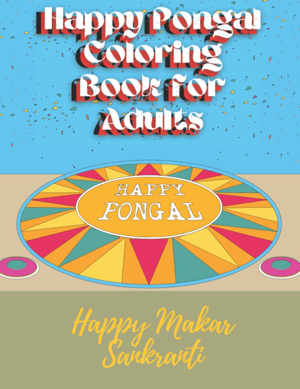Happy Pongal Coloring Book for Adults | Happy Makar Sankranti |: Let's Celebrate Four Days of Hindu Pongal Holiday with Tamil People | The Harvest Festival of India | Thanking The Surya |
