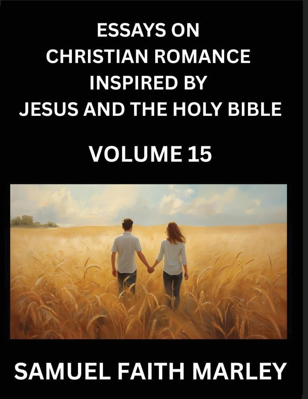 Essays on Christian Romance Inspired by Jesus and The Holy Bible (Part 15)- Forging Bonds, Love's Salvation, Echoes of Eden: Tales Inspired by ... Holy Spirit, A Symphony of Belief and Piety