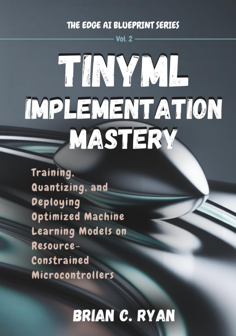 TINYML IMPLEMENTATION MASTERY: Training, Quantizing, and Deploying Optimized Machine Learning Models on Resource-Constrained Microcontrollers (THE EDGE AI BLUEPRINT SERIES)