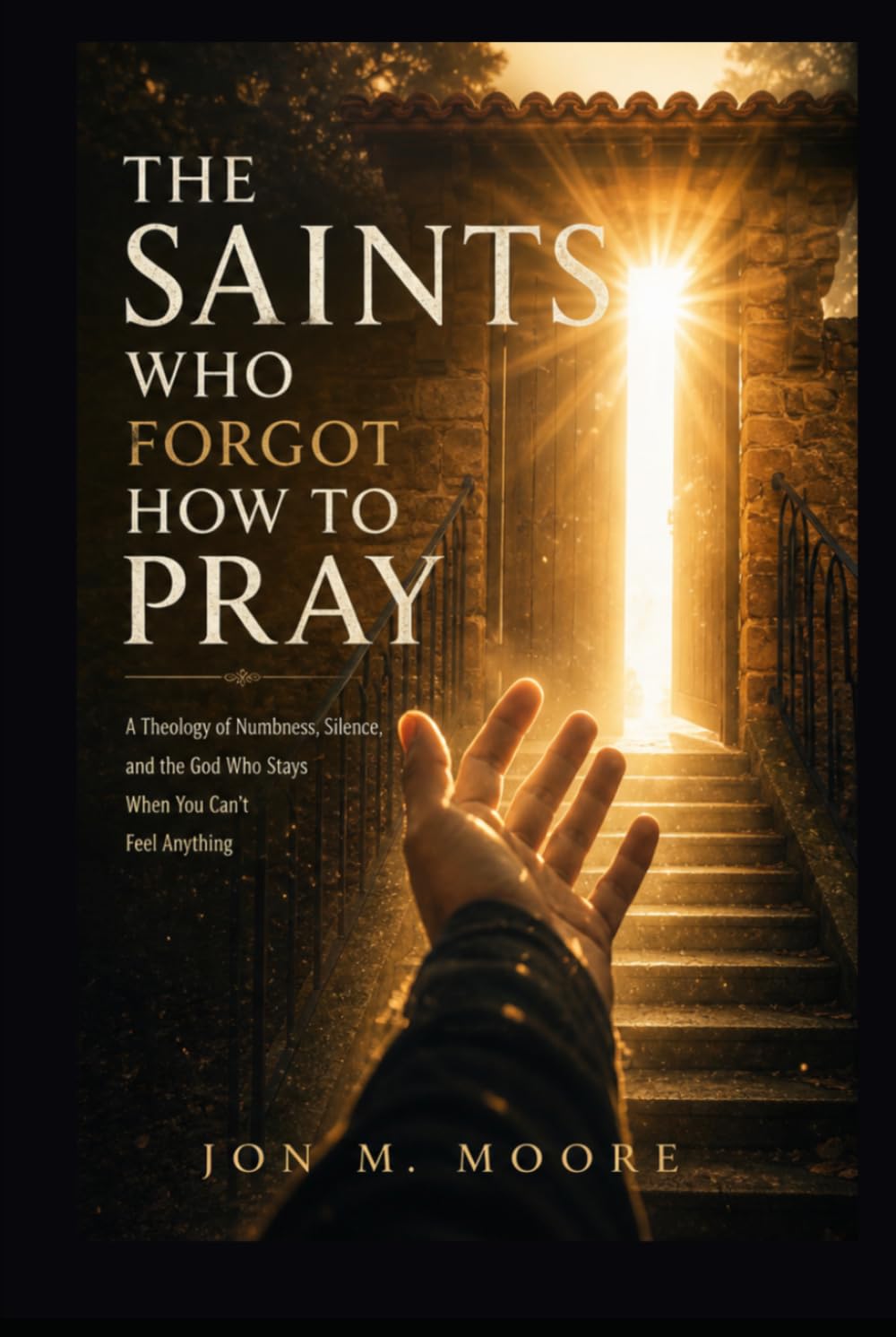 The Saints who forget how to Pray: A Theology of Numbness, Silence, and the God Who Stays When You Can’t Feel Anything (Becoming Whole)