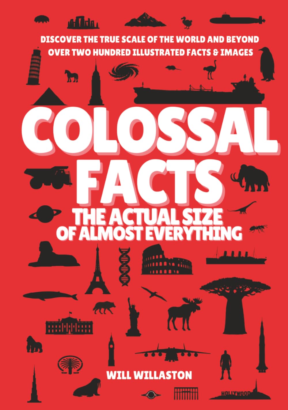 Colossal Facts The Actual Size Of Almost Everything: Mind-Blowing Size Illustrations and Hundreds of Facts That Will Change How You See the World and Beyond