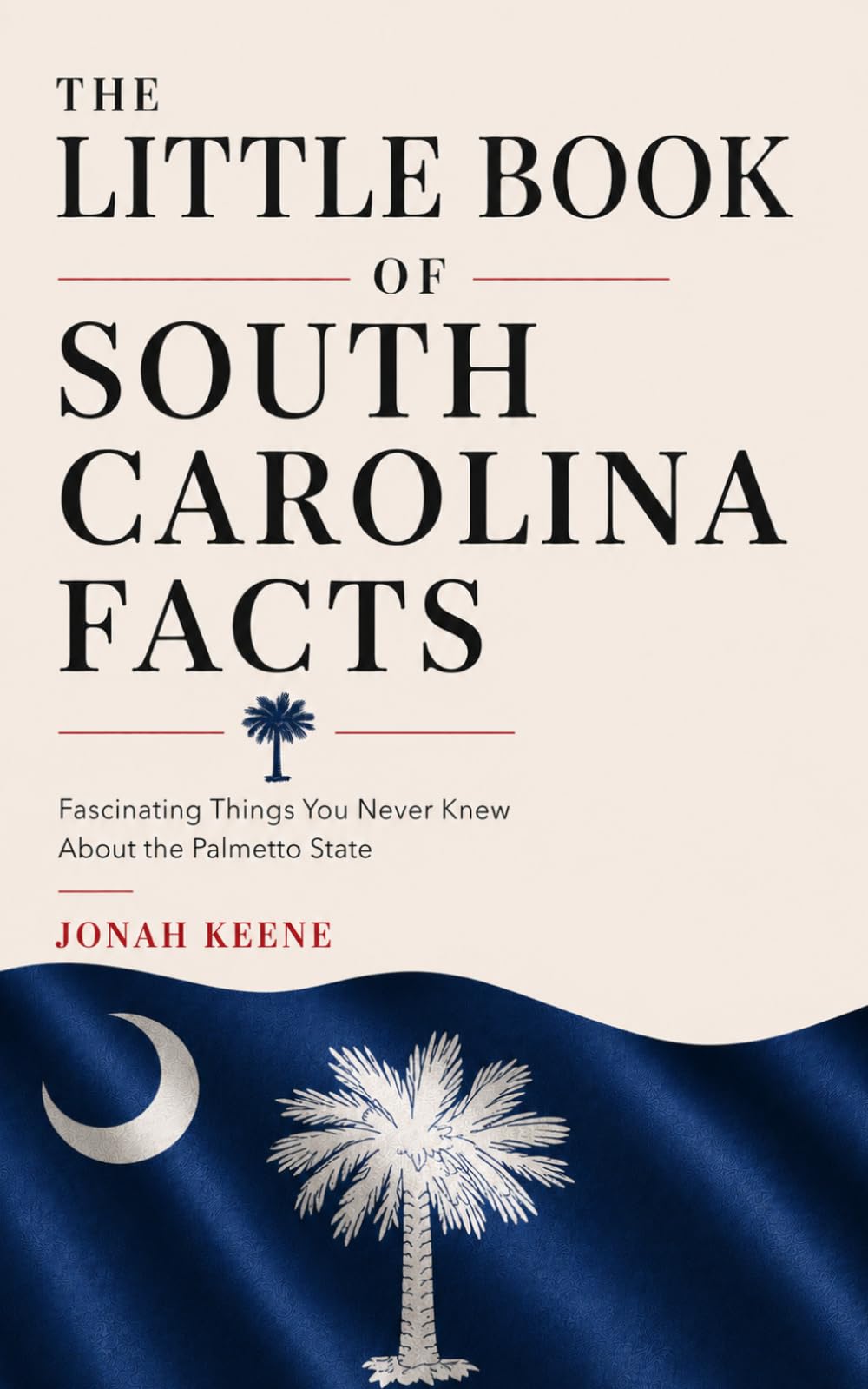 The Little Book of South Carolina Facts: Fascinating Things You Never Knew About the Palmetto State (The Little Book of American Facts Series)
