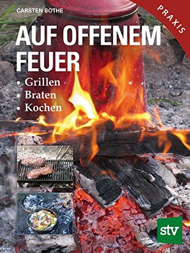 Auf offenem Feuer: Grillen, Braten, Kochen Auf offenem Feuer: Grillen, Braten, Kochen