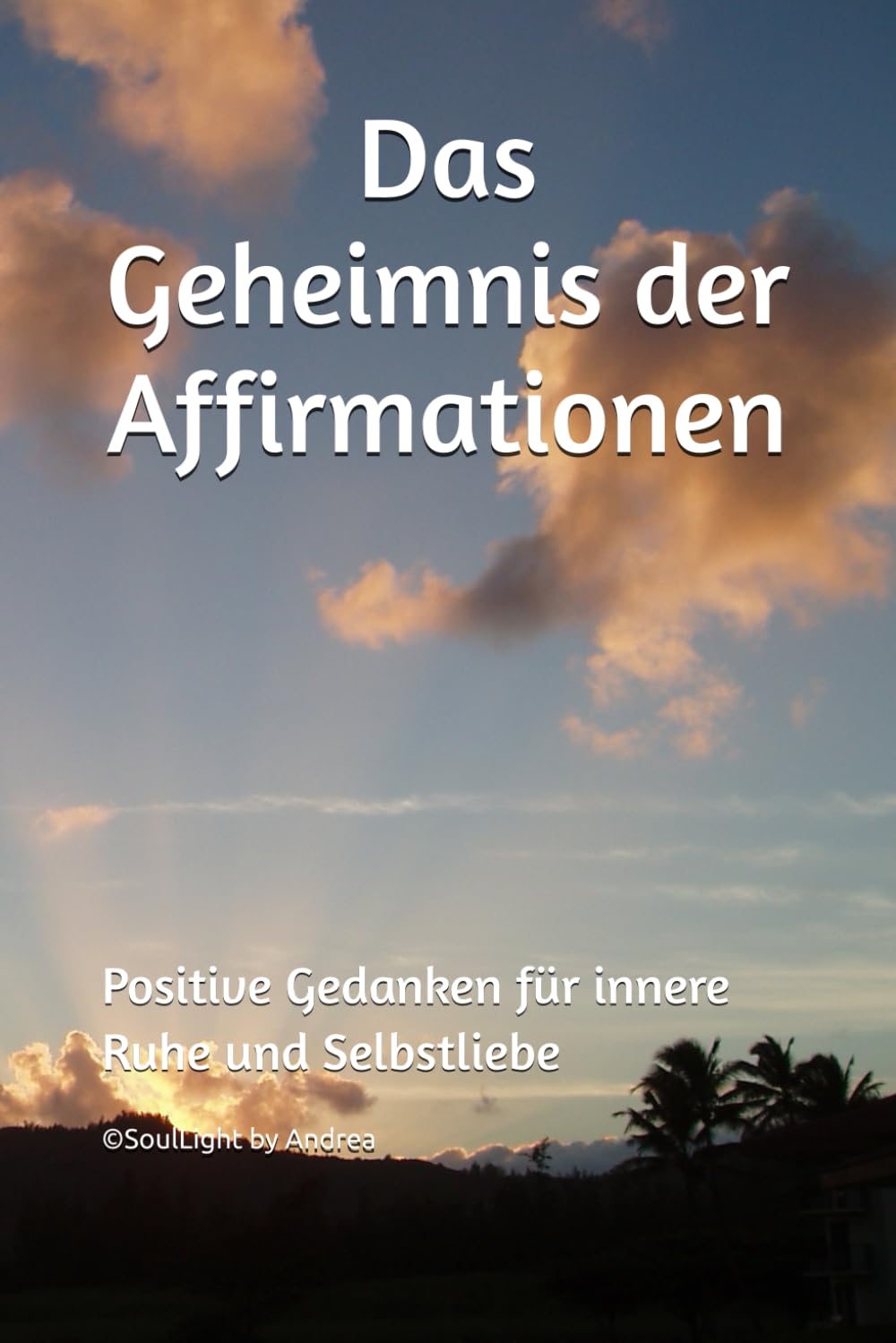Das Geheimnis der Affirmationen: Positive Gedanken für innere Ruhe und Selbstliebe