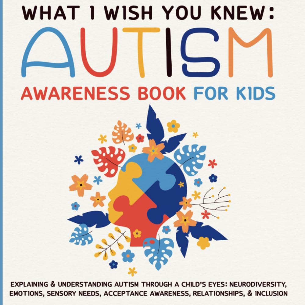 What I Wish You Knew: Autism Awareness Book For Kids: Explaining & Understanding Autism Through a Child’s Eyes: Neurodiversity, Emotions, Sensory ... Awareness, Relationships, & Inclusion