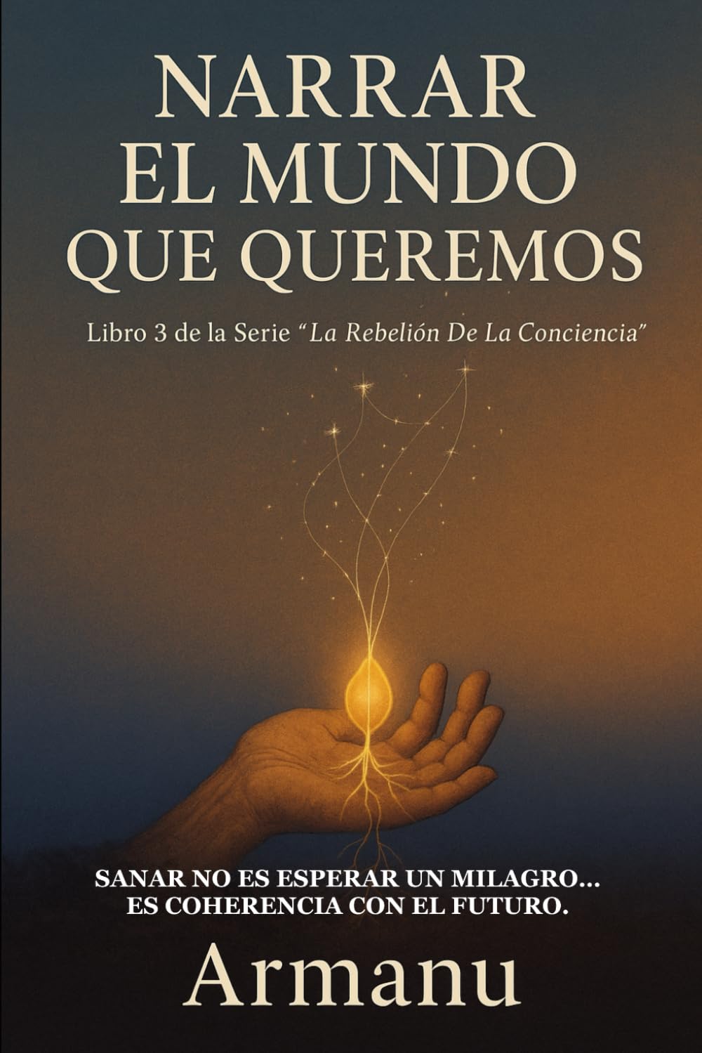 NARRAR EL MUNDO QUE QUEREMOS: Sanar no es esperar un milagro… es coherencia con el futuro (La Rebelión de la Conciencia)