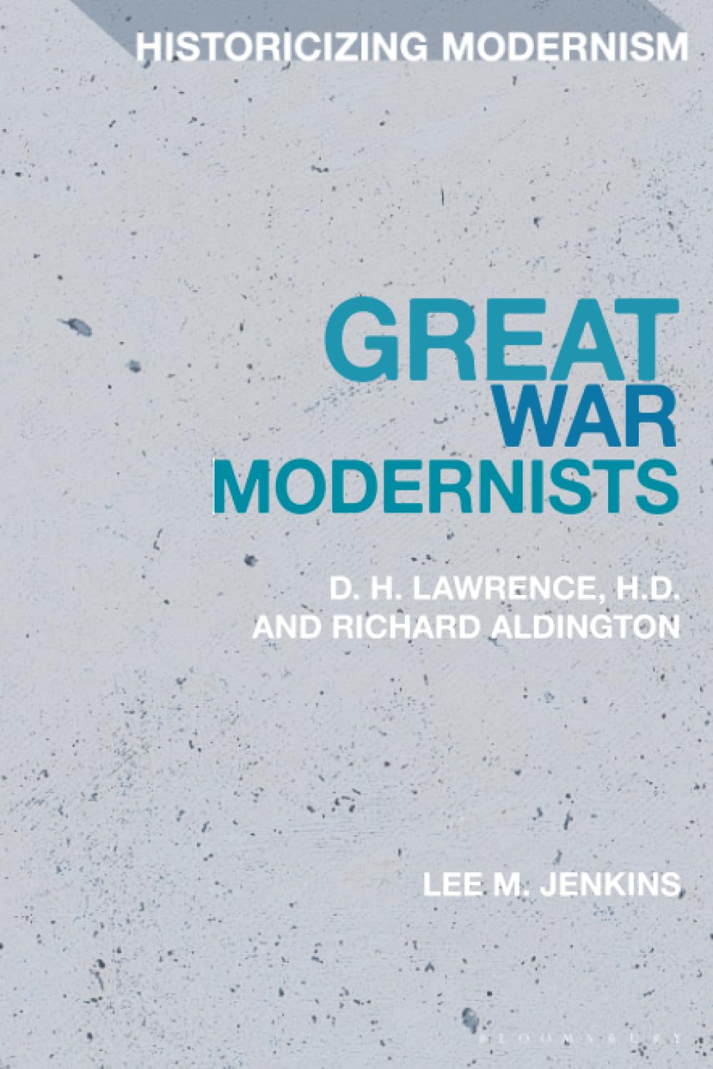 Great War Modernists: D.H. Lawrence, H.D. and Richard Aldington (Historicizing Modernism)