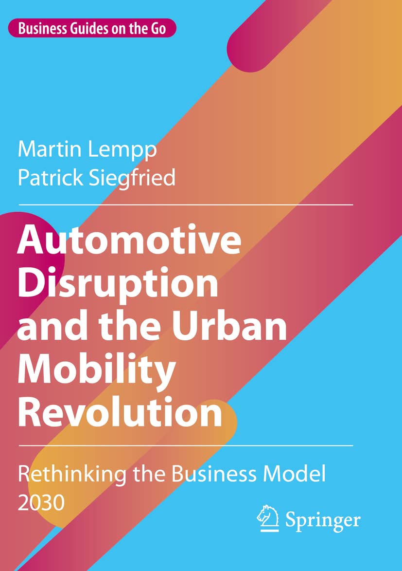 Automotive Disruption and the Urban Mobility Revolution: Rethinking the Business Model 2030 (Business Guides on the Go)
