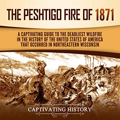 The Peshtigo Fire of 1871 A Captivating Guide to the Deadliest