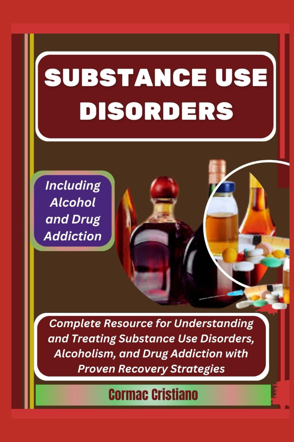 SUBSTANCE USE DISORDERS: Including Alcohol and Drug Addiction: Complete Resource for Understanding and Treating Substance Use Disorders, Alcoholism, and Drug Addiction with Proven Recovery Strategies