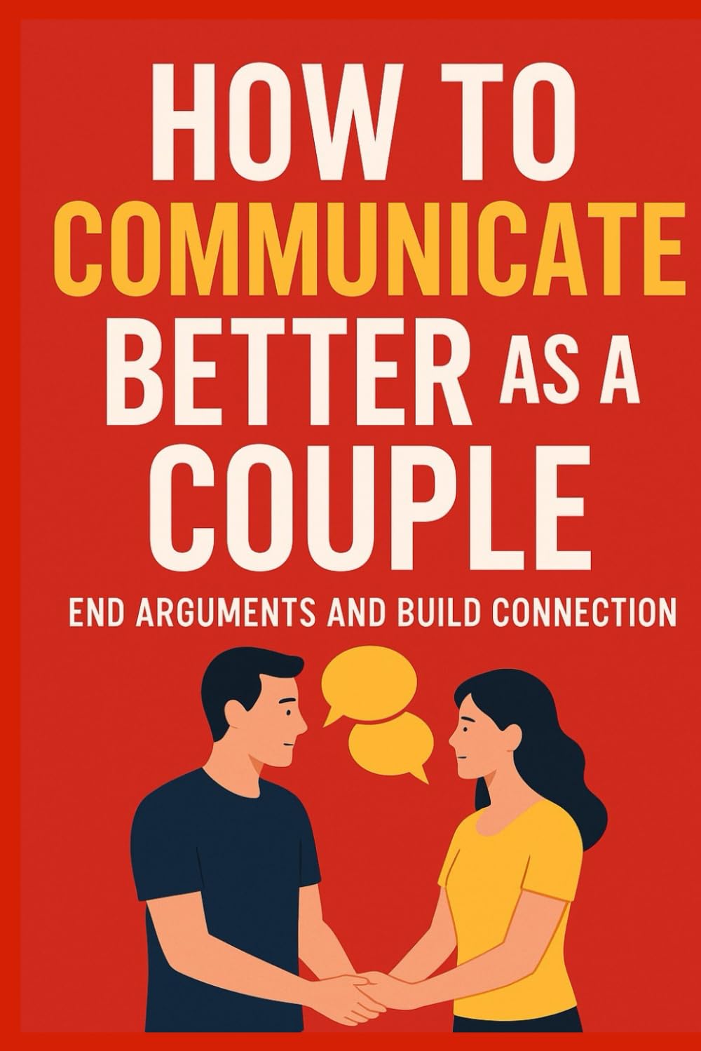 How to Communicate Better as a Couple End Arguments and Build Connection, Rebuild Trust: A Practical Relationship Guide to Deep Listening, Healthy ... Habits (Modern Love & Relationships Series)