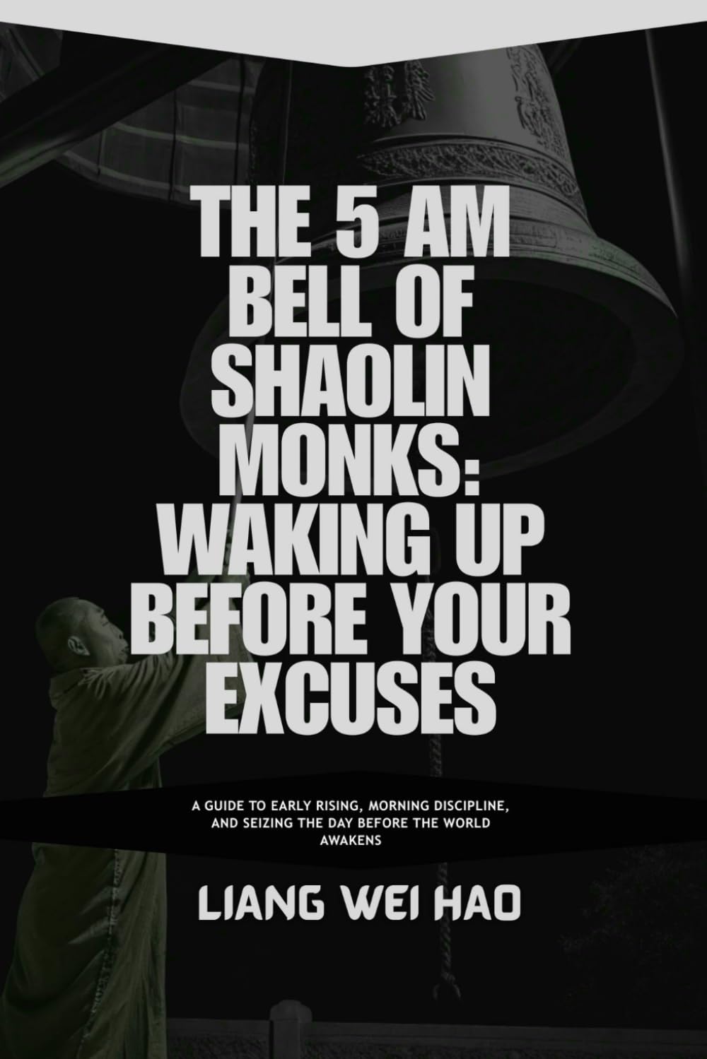 The 5 AM Bell of Shaolin Monks: Waking Up Before Your Excuses: A Guide to Early Rising, Morning Discipline, and Seizing the Day Before the World Awakens