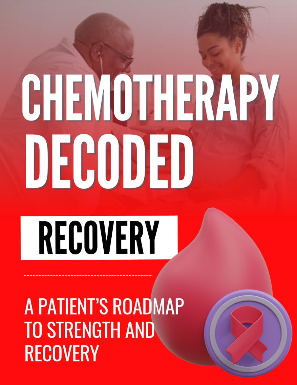 Chemotherapy Decoded : A Patient’s Roadmap to Strength and Recovery