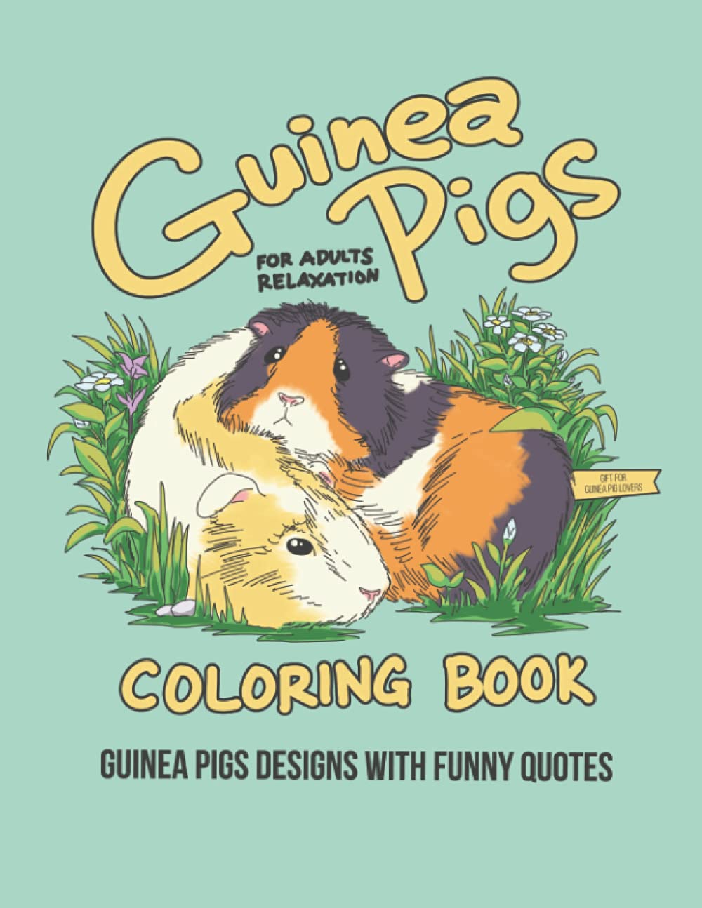 Guinea Pigs Coloring Book: A Cute Coloring Gift Book for Guinea Pig Lovers & Adults Relaxation with Stress Relieving Adorable Designs and Funny Quotes