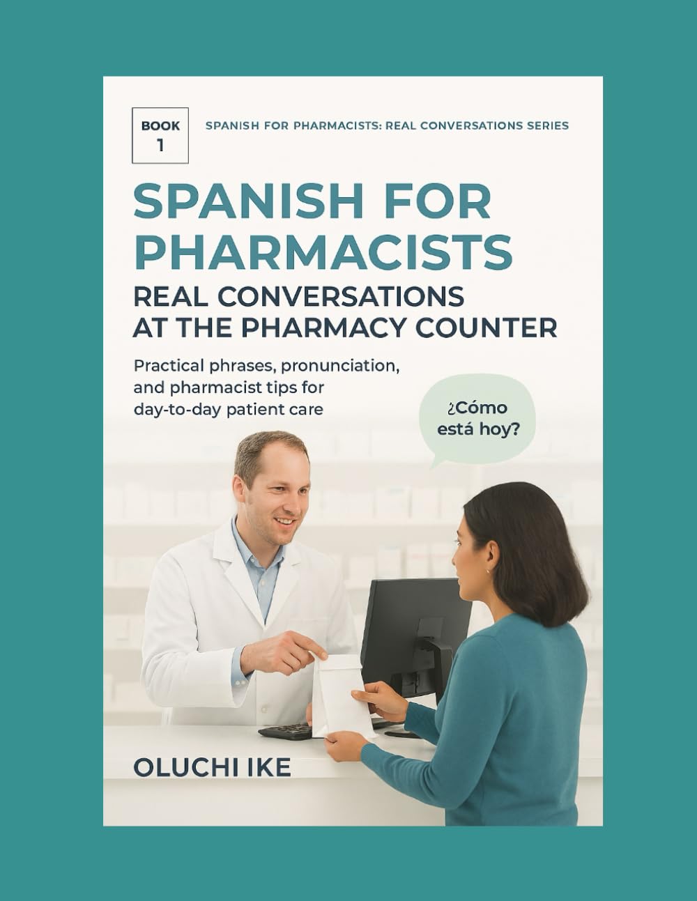 Spanish for Pharmacists: Real Conversations at the Pharmacy Counter: Practical phrases, pronunciation, and pharmacist tips for day-to-day patient care: 1