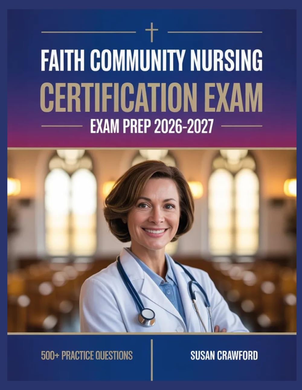 Faith Community Nursing Certification Exam Prep 2026-2027: Structured Content Review, 500+ Practice Questions, Answer Keys, and Detailed Explanations