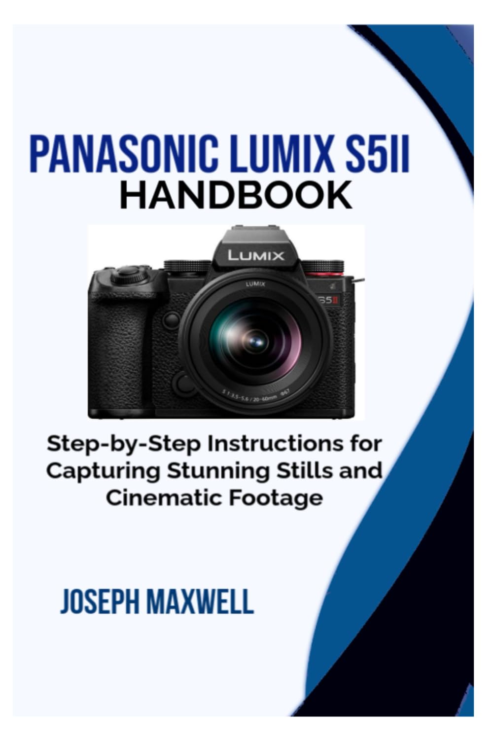 Panasonic LUMIX S5II Handbook: Step-by-Step Instructions for Capturing Stunning Stills and Cinematic Footage