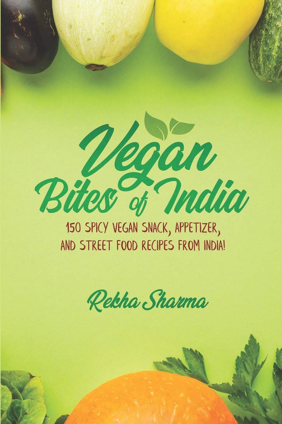 Vegan Bites of India: 150 Spicy Vegan Snack, Appetizer, and Street Food Recipes from India!: 1 (Vegan Indian Cookbook)