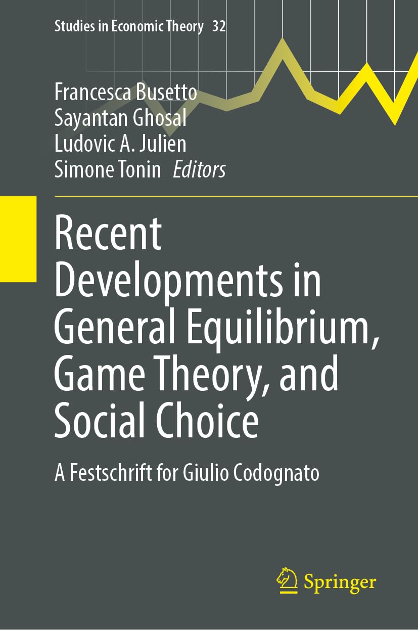 Recent Developments in General Equilibrium, Game Theory, and Social Choice: A Festschrift for Giulio Codognato (Studies in Economic Theory, 32)