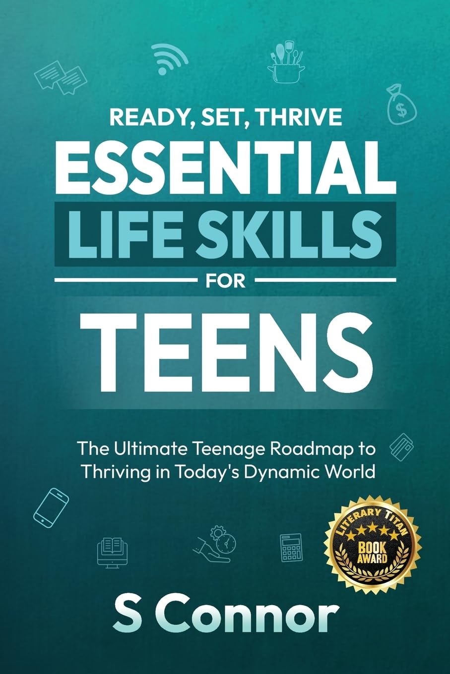 Ready, Set, Thrive - Essential Life Skills for Teens: The Ultimate Teenage Roadmap to Thriving in Today's Dynamic World