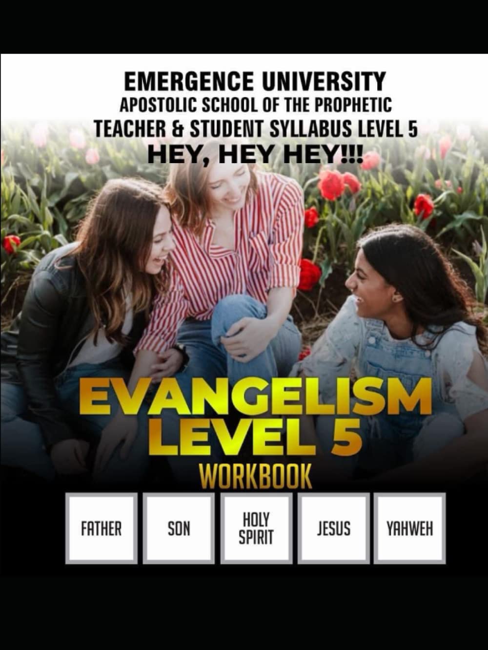 Emergence Universitys Apostolic School of the Prophetic: Teacher & Student Syllabus LEVEL 5 Hey, Hey, Hey!!!
