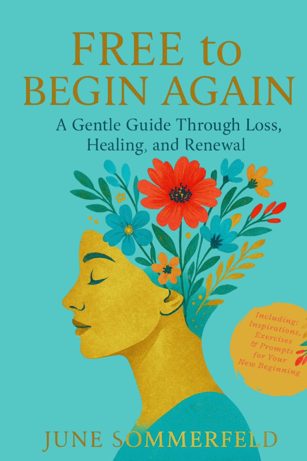 FREE to BEGIN AGAIN: A Gentle Guide Through Loss, Healing and Renewal - Including Exercises for your New Beginning