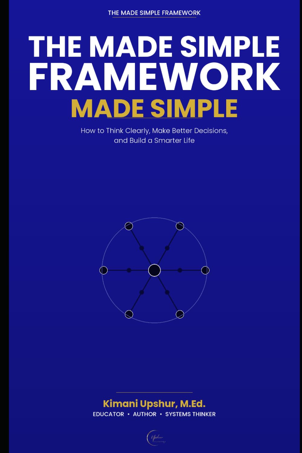The Made Simple Framework: How to Think Clearly, Make Better Decisions, and Build a Smarter Life (The Made Simple Framework: Clear thinking for complex systems.)