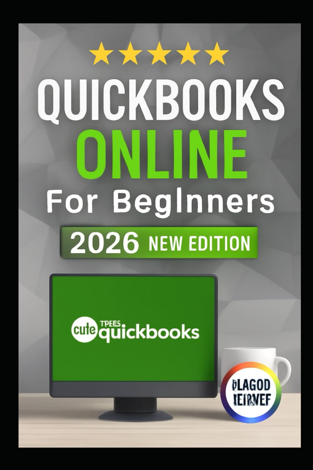 QUICKBOOKS ONLINE FOR BEGINNERS 2026 EDITION: Explore Clear Walkthroughs, And Easy Lessons To Organize Your Bookshelf, Track Expenses & Understand Business Finances Like A Pro