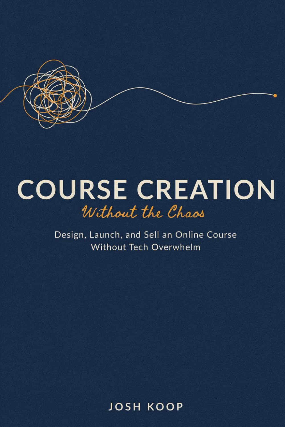 Course Creation Without the Chaos: Design, Launch, and Sell an Online Course Without Tech Overwhelm (Side Hustles Made Simple)