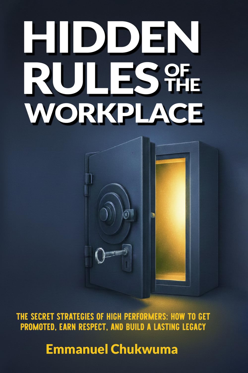 Hidden Rules Of The Workplace: The secret strategies of high performers: How to get Promoted, Eran respect and build a lasting Legacy