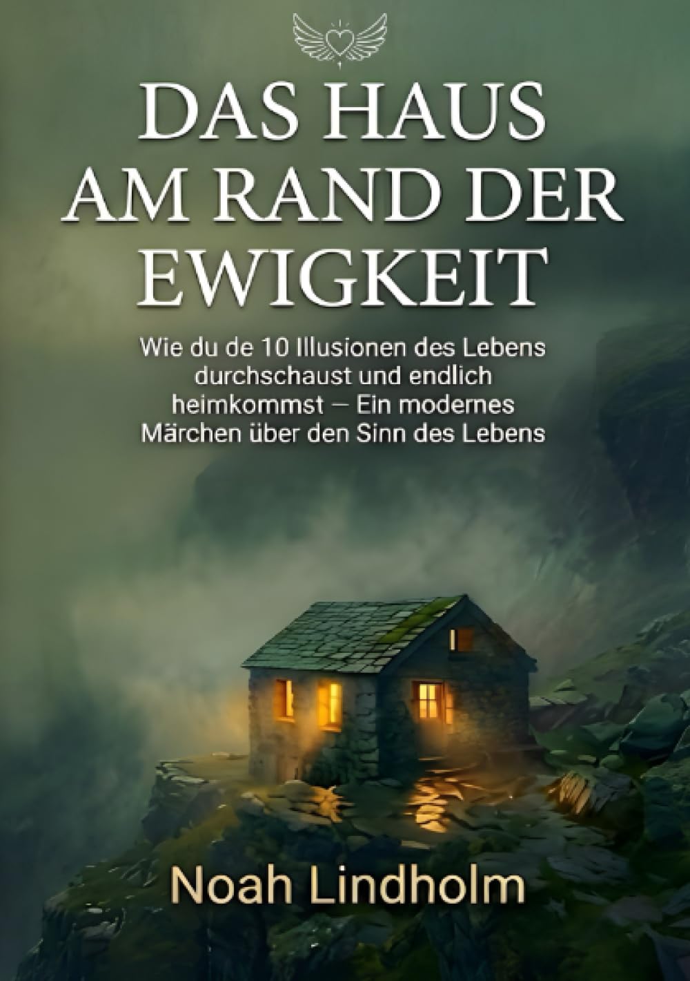 DAS HAUS AM RAND DER EWIGKEIT: Wie du die 10 Illusionen des Lebens durchschaust und endlich heimkommst. - ein modernes Märchen über den Sinn des Lebens