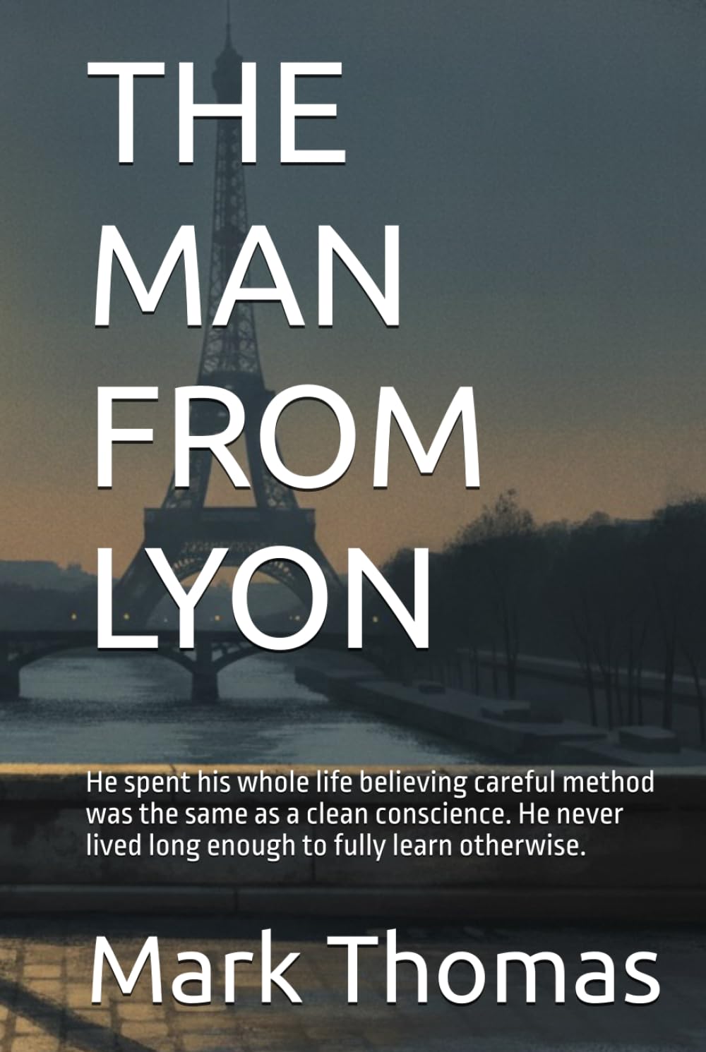 THE MAN FROM LYON: He spent his whole life believing careful method was the same as a clean conscience. He never lived long enough to fully learn ... resistance WW2 fiction dual perspective)