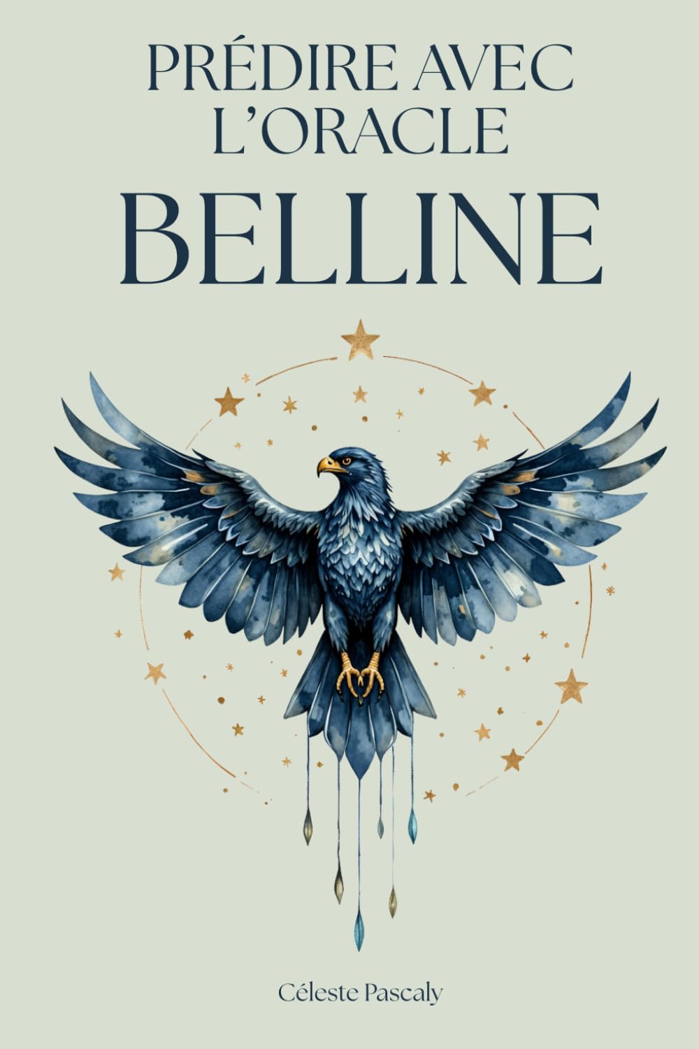 PRÉDIRE AVEC L'ORACLE BELLINE: Le guide complet pour maitriser l'oracle Belline, comprendre la signification des cartes et réaliser des tirages fiables et éclairants au quotidien.
