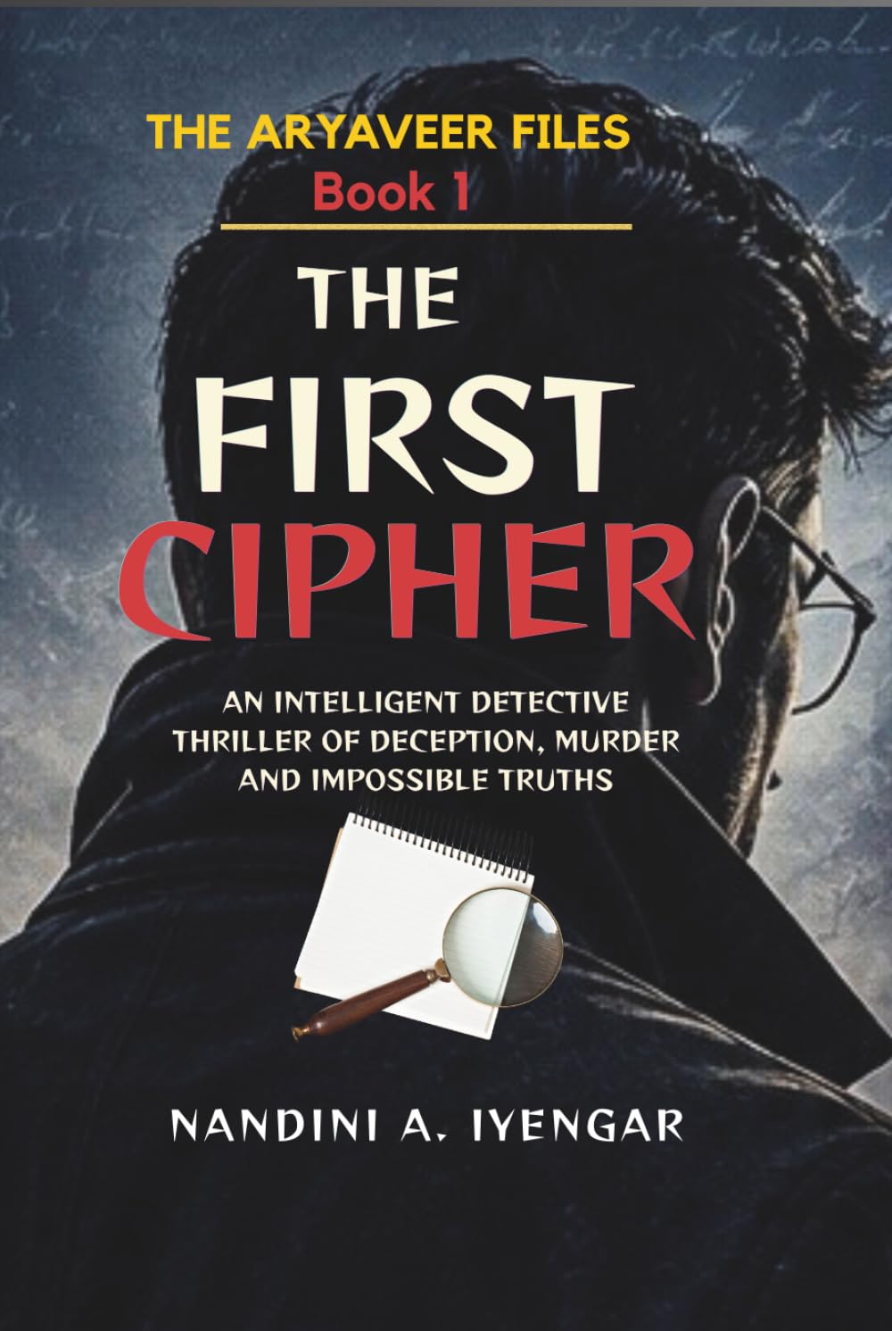 The First Cipher: The Aryaveer Files - Book 1 - An Intelligent Detective Thriller of Deception, Murder and Impossible Truths (The Aryaveer Files - Detective Fiction - Psychological Thriller Series)