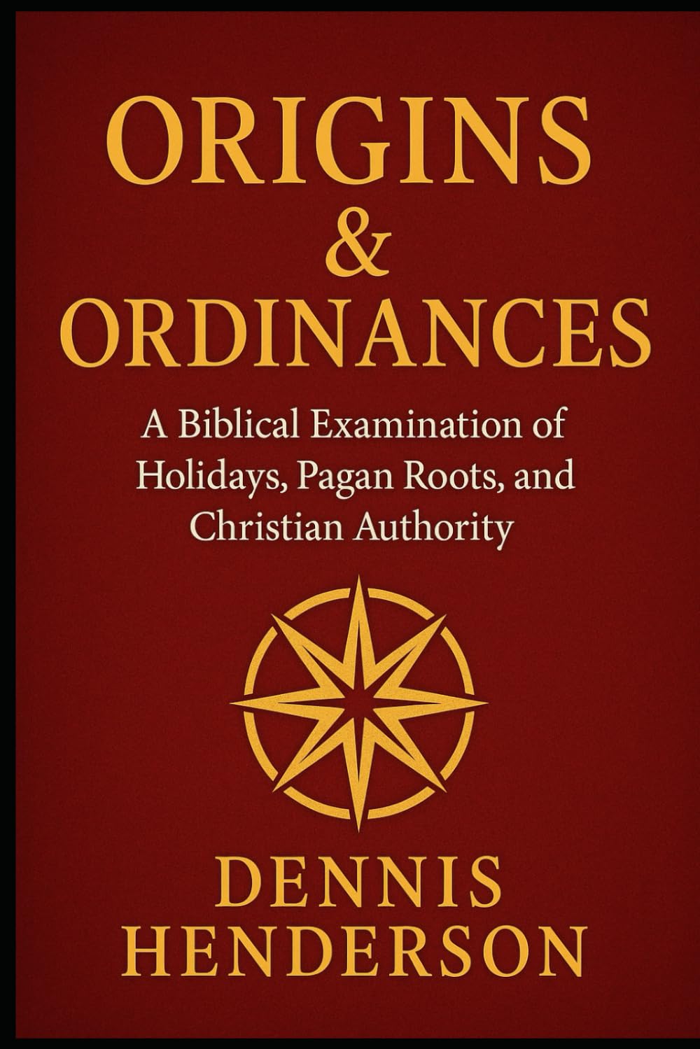 ORIGINS & ORDINANCES: A Biblical Examination of Holidays, Pagan Roots, and Christian Authority