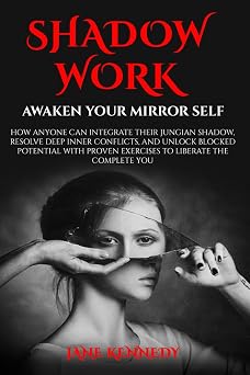 SHADOW WORK Awaken Your Mirror Self How Anyone Can Integrate Their Jungian Shadow, Resolve Deep Inner Conflicts, and Unlock Blocked Potential with ... Relationship Anxiety & Trauma Healing