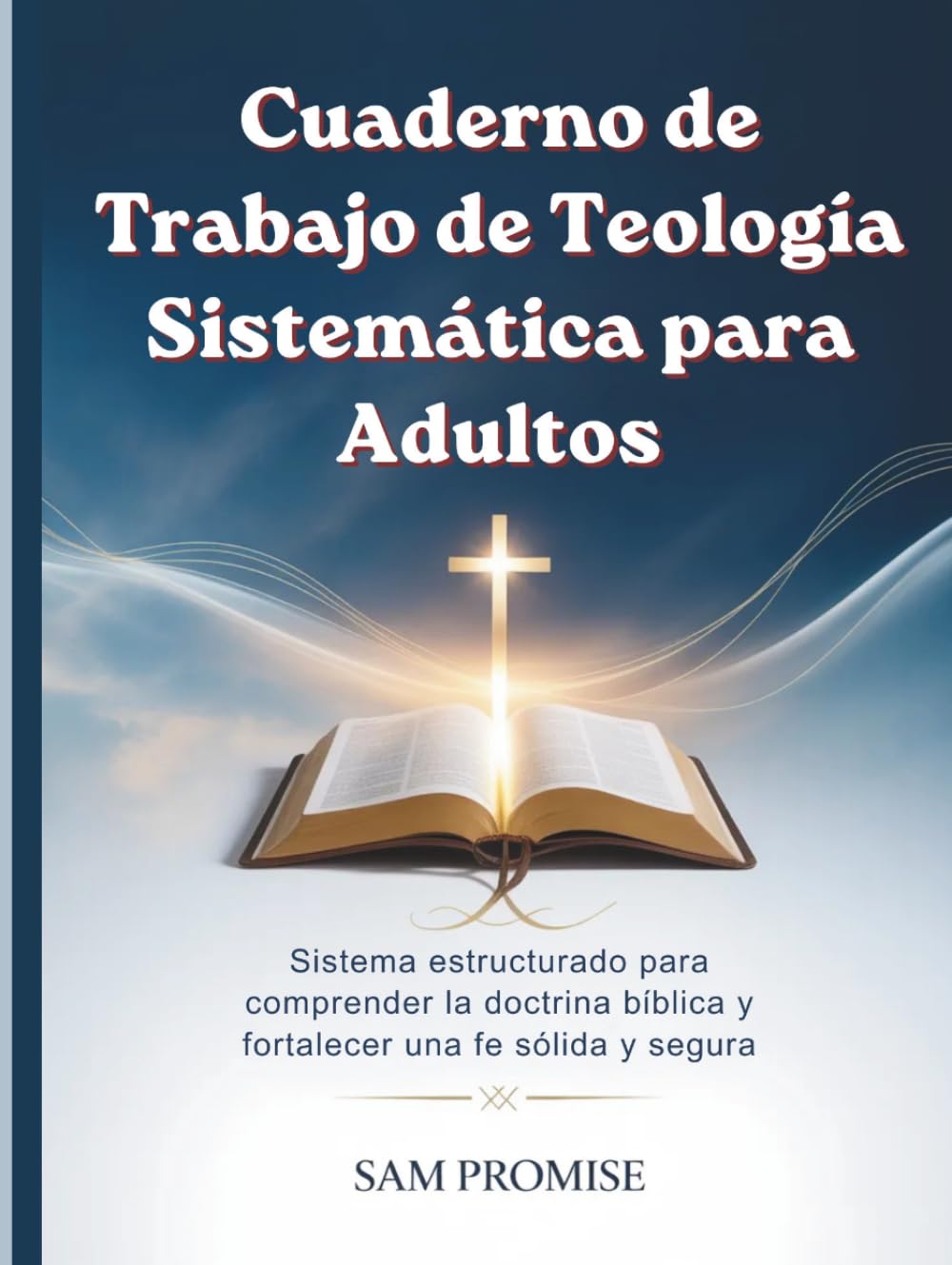 Cuaderno de Trabajo de Teología Sistemática: Sistema estructurado para comprender la doctrina bíblica y fortalecer una fe sólida y segura