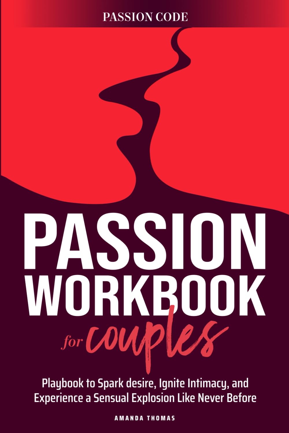 THE PASSION WORKBOOK FOR COUPLES: A Playbook to Spark Desire, Ignite Intimacy, and Experience a Sensual Explosion Like Never Before