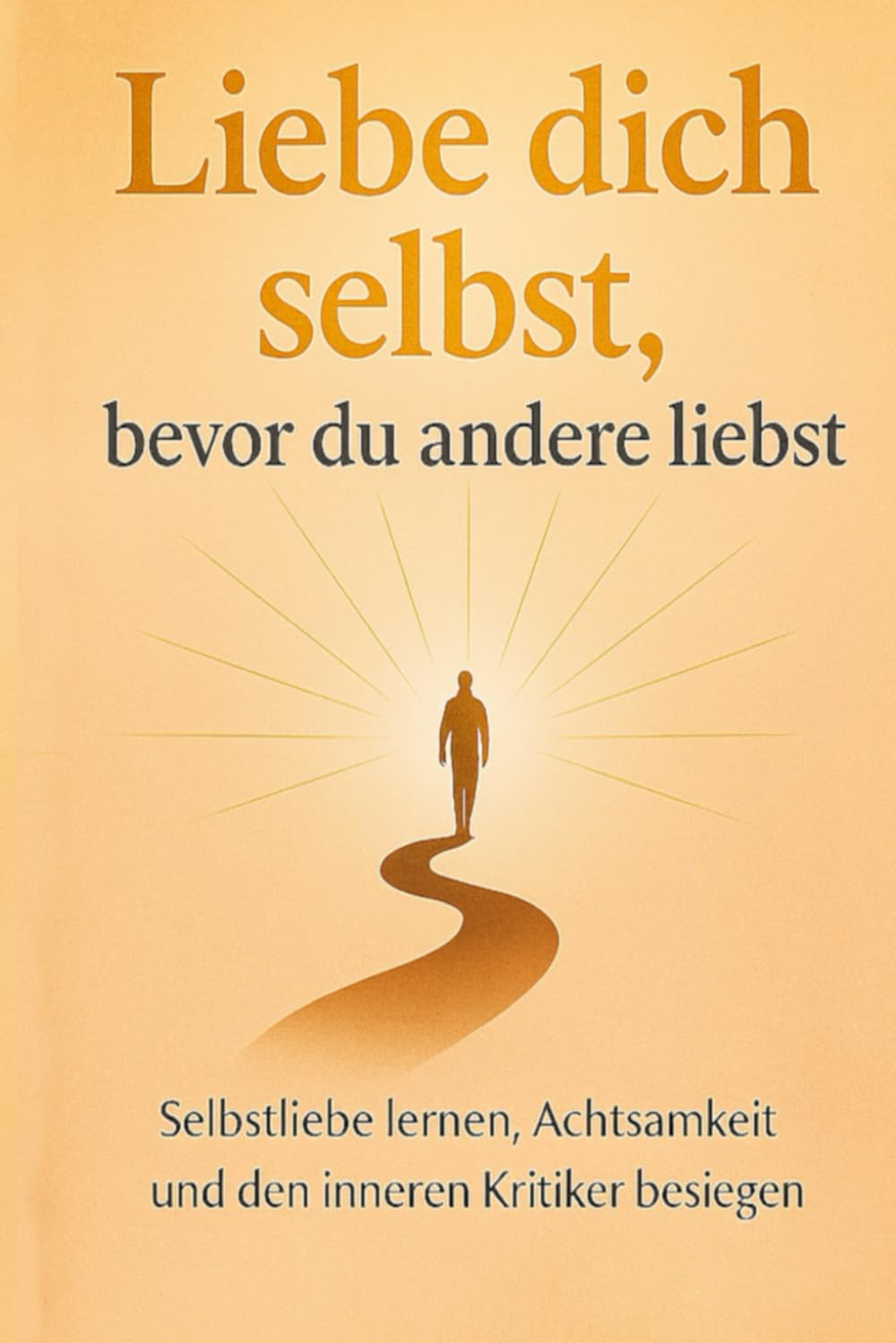 Liebe dich selbst, bevor du andere liebst: Wie du innere Stärke findest, Grenzen setzt und dein Leben in Balance bringst