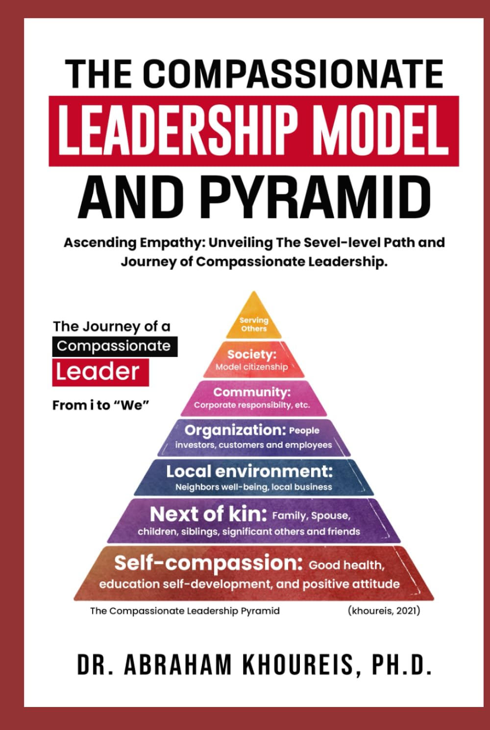 THE COMPASSIONATE LEADERSHIP MODEL AND PYRAMID: Ascending Empathy: Unveiling the Seven-level Path And Journey of Compassionate Leadership