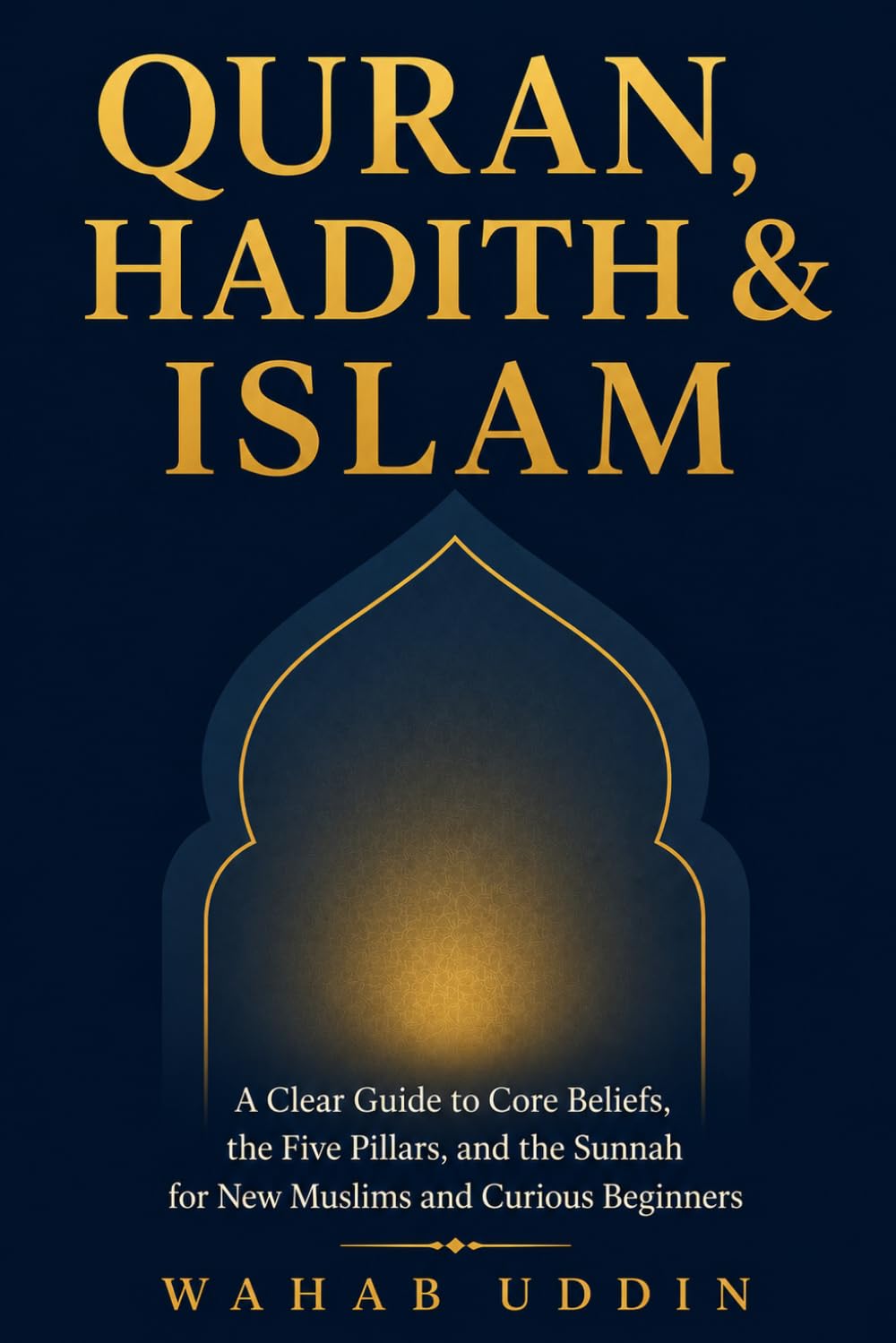 Quran, Hadith & Islam: A Clear Guide to Core Beliefs, the Five Pillars, and the Sunnah for New Muslims and Curious Beginners