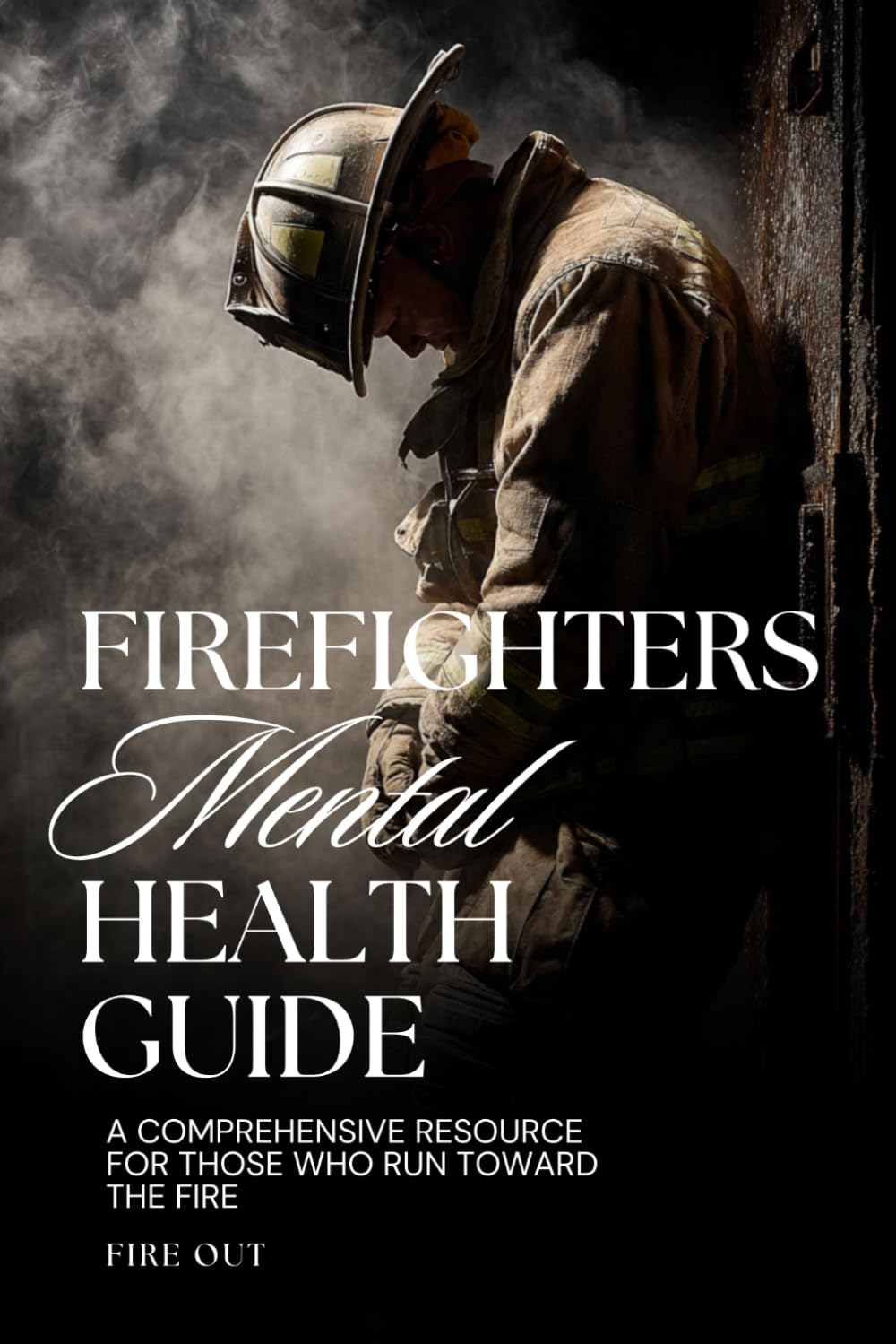 Firefighter Mental Health Guide: A Comprehensive Resource for Those Who Run Toward the Fire