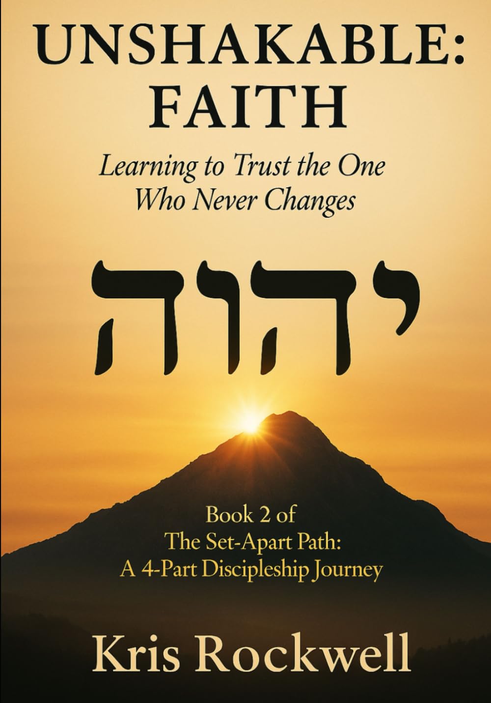 UNSHAKABLE: FAITH: Learning to Trust the One Who Never Changes (The Set-Apart Path: A 4-Part Discipleship Journey)