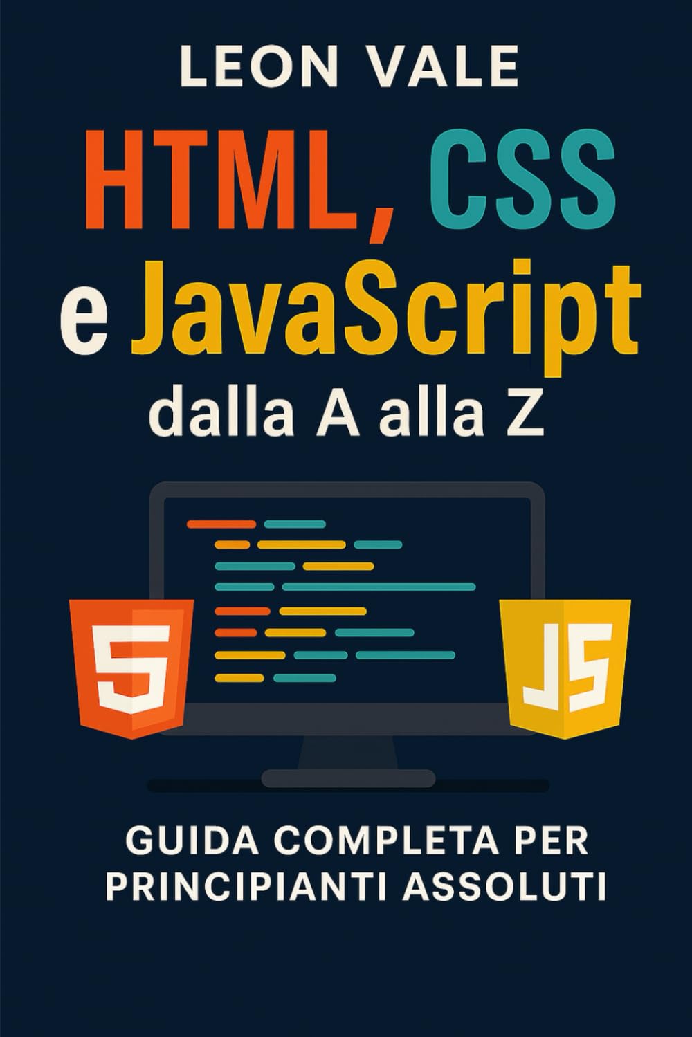 HTML, CSS e JavaScript dalla A alla Z: La guida completa per principianti assoluti: impara a creare siti web moderni da zero
