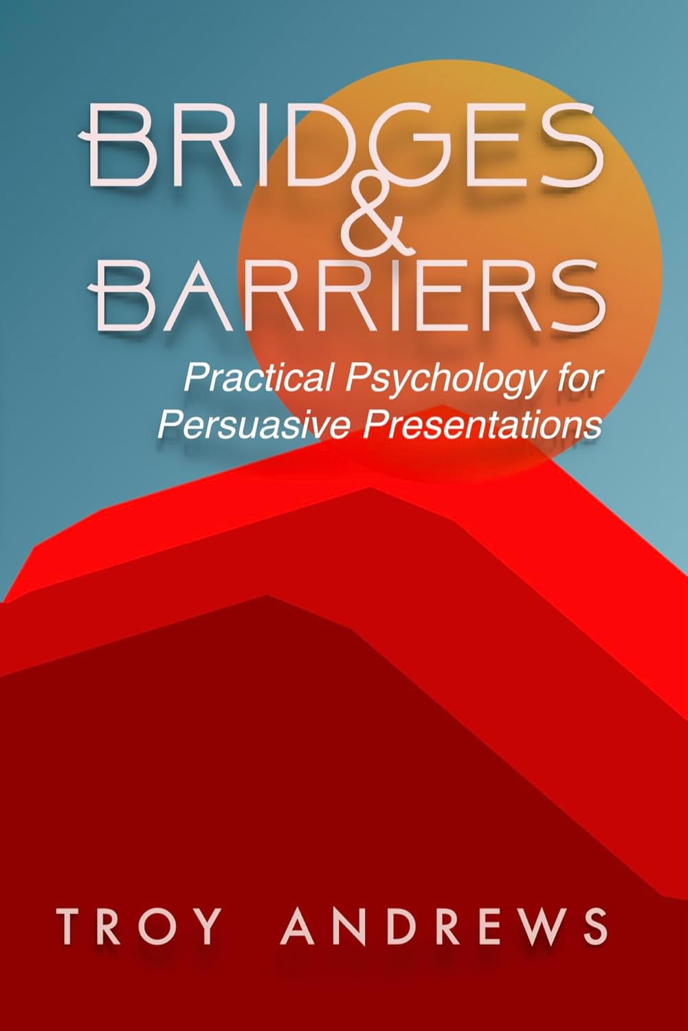 Bridges & Barriers: Practical Psychology for Persuasive Presentations      Kindle Edition